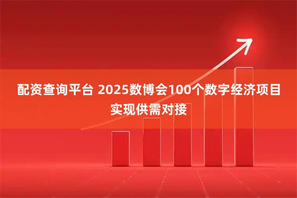 配资查询平台 2025数博会100个数字经济项目实现供需对接