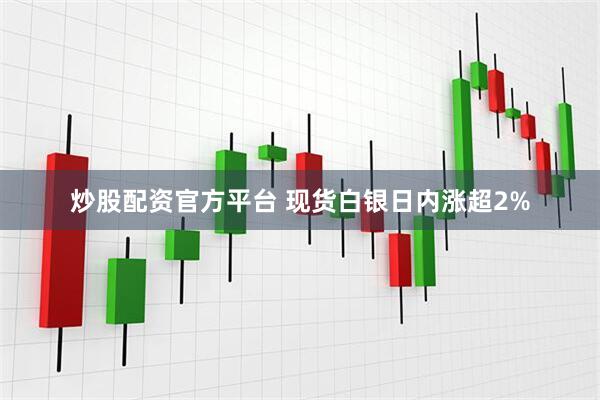 炒股配资官方平台 现货白银日内涨超2%