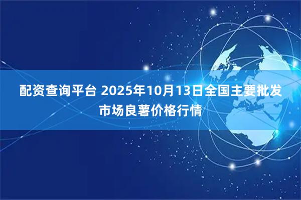 配资查询平台 2025年10月13日全国主要批发市场良薯价格行情