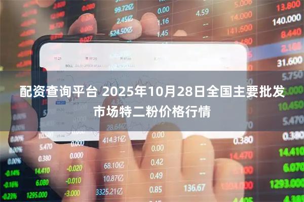 配资查询平台 2025年10月28日全国主要批发市场特二粉价格行情