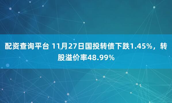 配资查询平台 11月27日国投转债下跌1.45%，转股溢价率48.99%