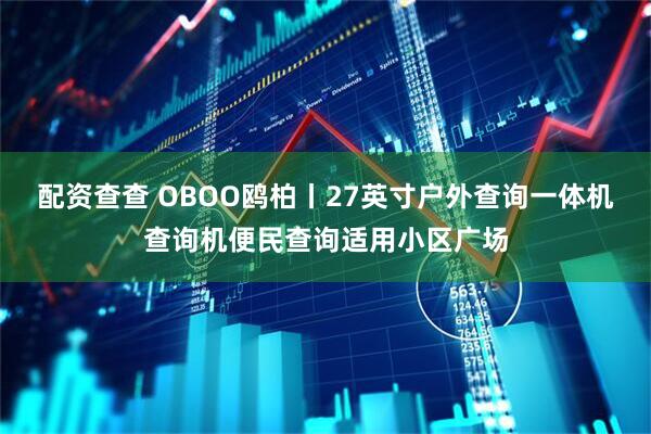 配资查查 OBOO鸥柏丨27英寸户外查询一体机查询机便民查询适用小区广场