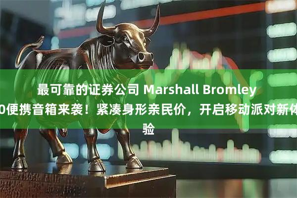 最可靠的证券公司 Marshall Bromley 450便携音箱来袭！紧凑身形亲民价，开启移动派对新体验